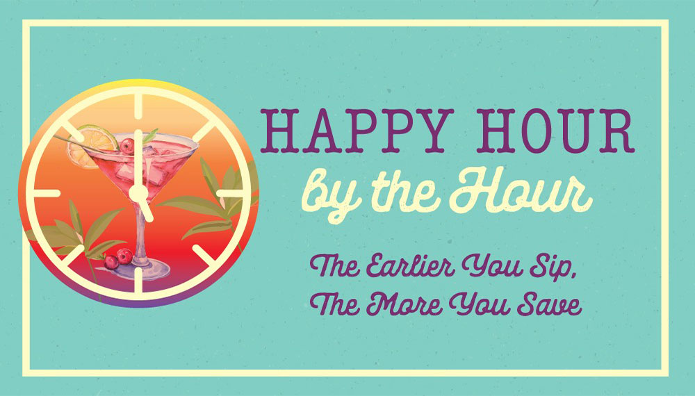 Graphic that says Happy Hour by the Hour, The Earlier You Sip, The More You Save.